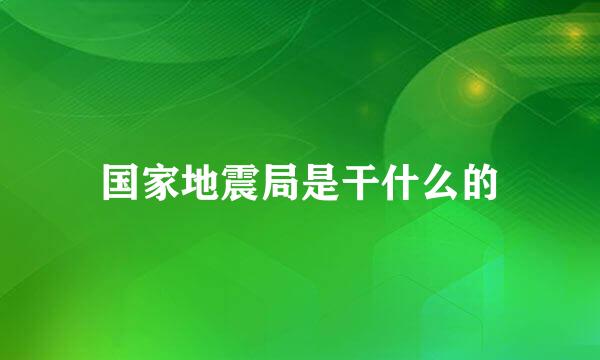 国家地震局是干什么的