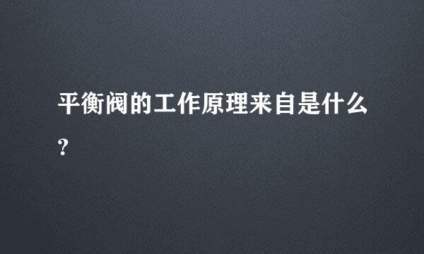 平衡阀的工作原理来自是什么？