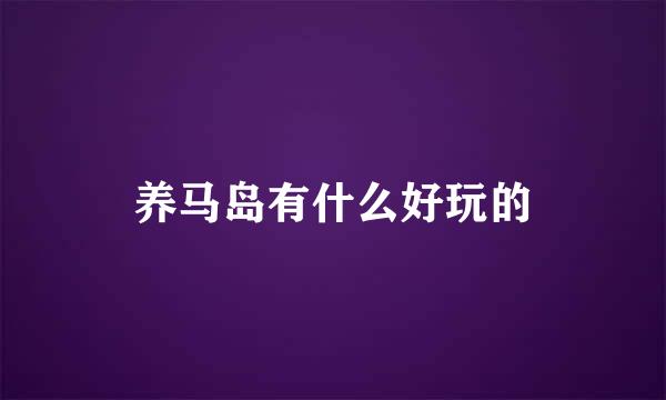 养马岛有什么好玩的