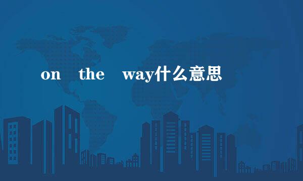 on the way什么意思