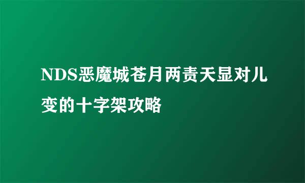 NDS恶魔城苍月两责天显对儿变的十字架攻略