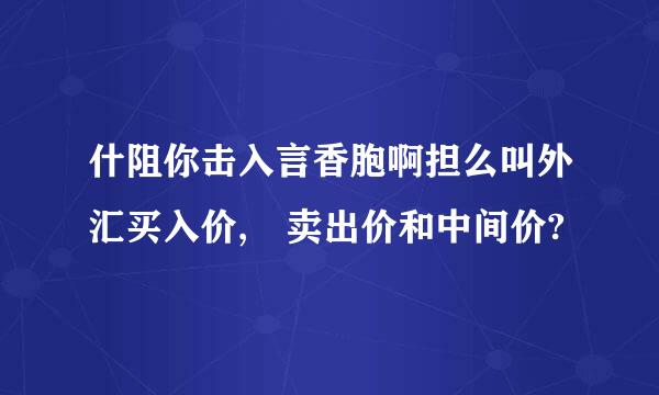 什阻你击入言香胞啊担么叫外汇买入价, 卖出价和中间价?