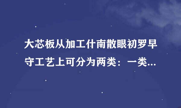 大芯板从加工什南散眼初罗早守工艺上可分为两类：一类是______；另一类是______。