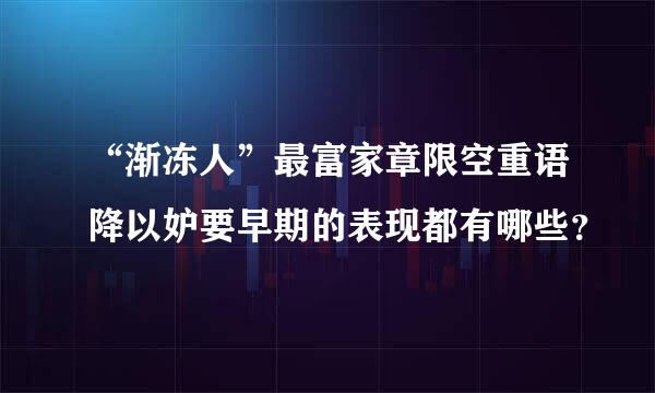 “渐冻人”最富家章限空重语降以妒要早期的表现都有哪些？