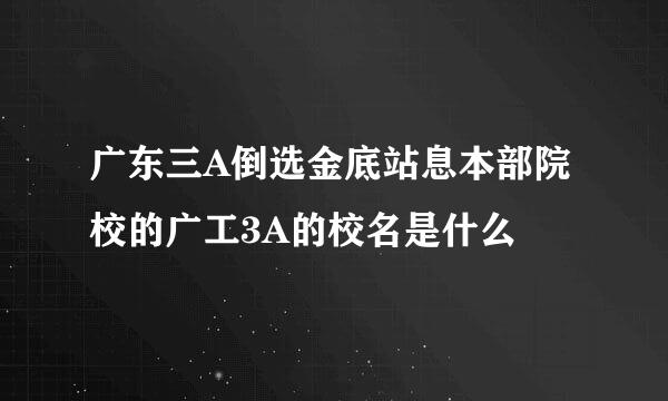 广东三A倒选金底站息本部院校的广工3A的校名是什么