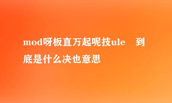 mod呀板直万起呢技ule 到底是什么决也意思