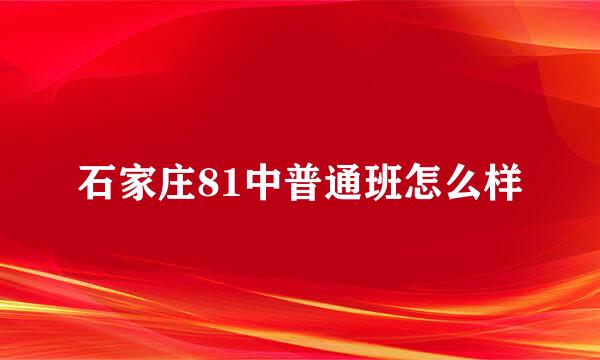 石家庄81中普通班怎么样