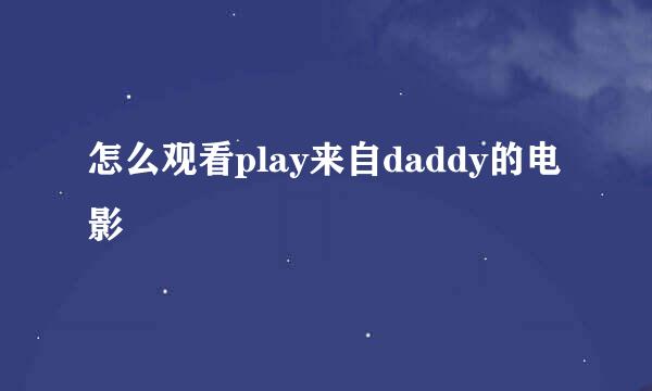 怎么观看play来自daddy的电影