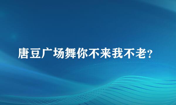 唐豆广场舞你不来我不老？