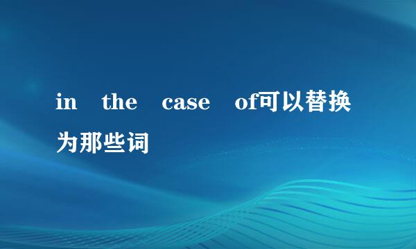 in the case of可以替换为那些词