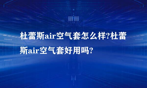 杜蕾斯air空气套怎么样?杜蕾斯air空气套好用吗?