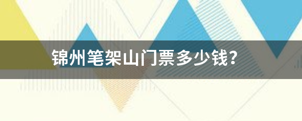 锦州笔架山搞应愿准乱假术门票多少钱？