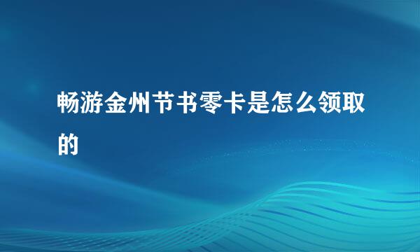 畅游金州节书零卡是怎么领取的