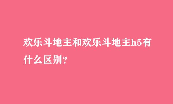 欢乐斗地主和欢乐斗地主h5有什么区别？