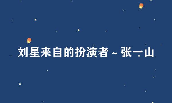 刘星来自的扮演者～张一山