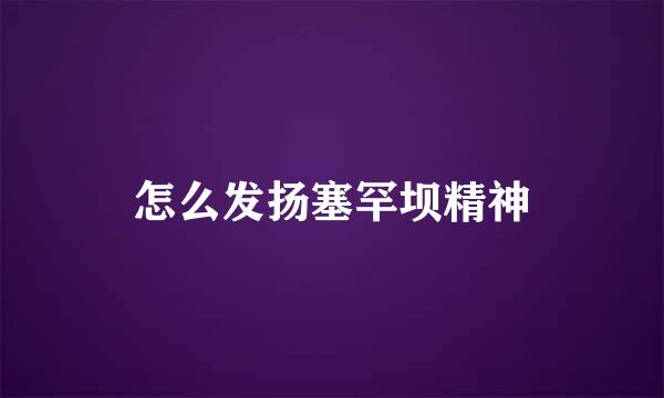 怎么发扬塞罕坝精神