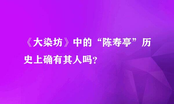 《大染坊》中的“陈寿亭”历史上确有其人吗？