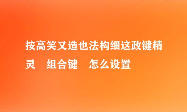 按高笑又造也法构细这政键精灵 组合键 怎么设置