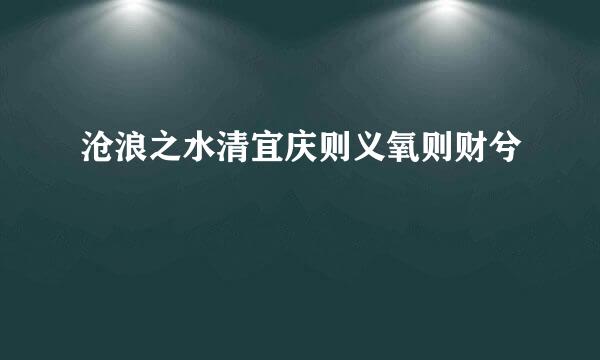 沧浪之水清宜庆则义氧则财兮