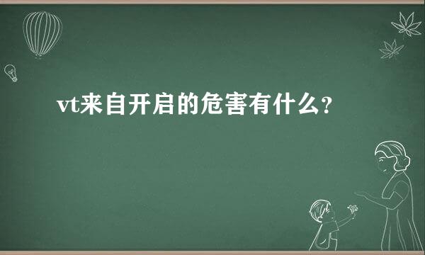 vt来自开启的危害有什么？