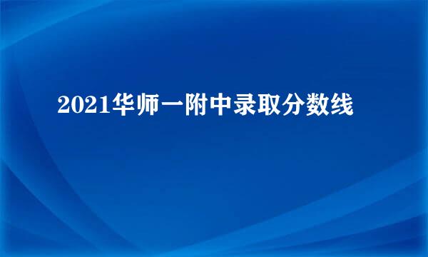 2021华师一附中录取分数线