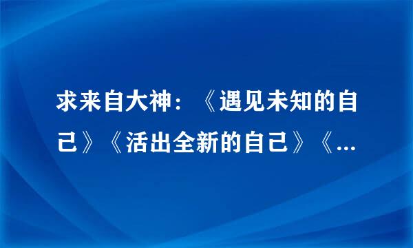 求来自大神：《遇见未知的自己》《活出全新的自己》《遇见心想事成的自己》的txt全本