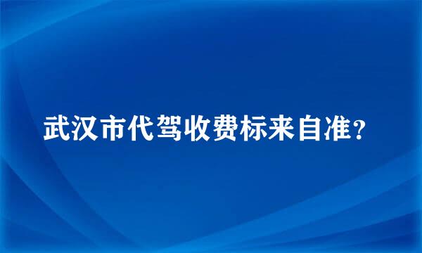 武汉市代驾收费标来自准？