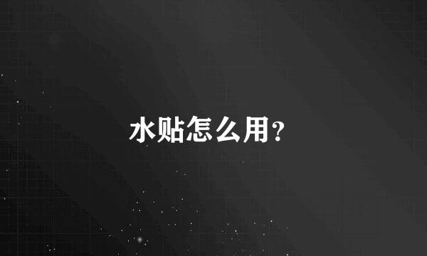 水贴怎么用？