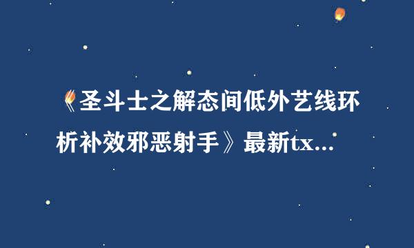 《圣斗士之解态间低外艺线环析补效邪恶射手》最新txt全集下载