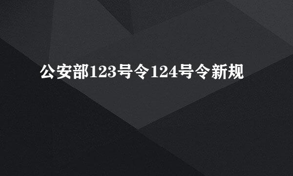 公安部123号令124号令新规