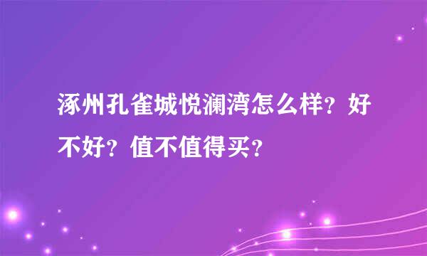 涿州孔雀城悦澜湾怎么样？好不好？值不值得买？