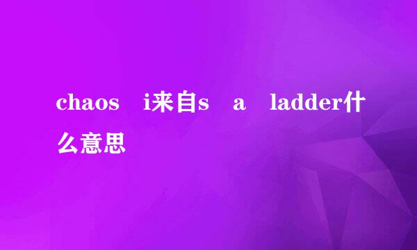 chaos i来自s a ladder什么意思