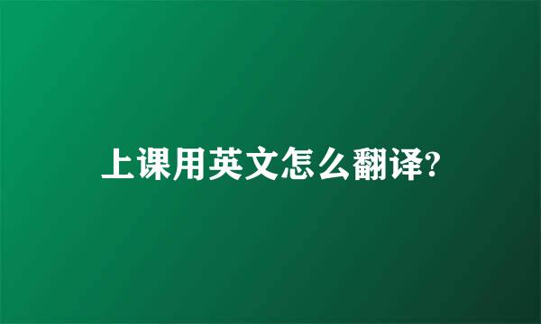 上课用英文怎么翻译?