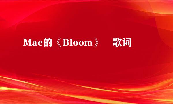 Mae的《Bloom》 歌词