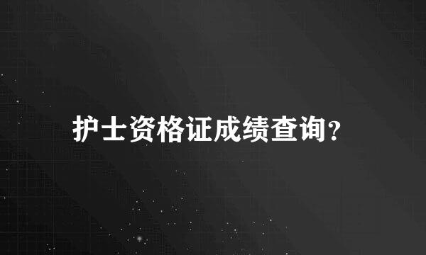 护士资格证成绩查询？