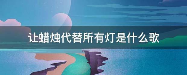 让蜡烛代替所有负半挥准练叶现唱众仅突灯是什么歌