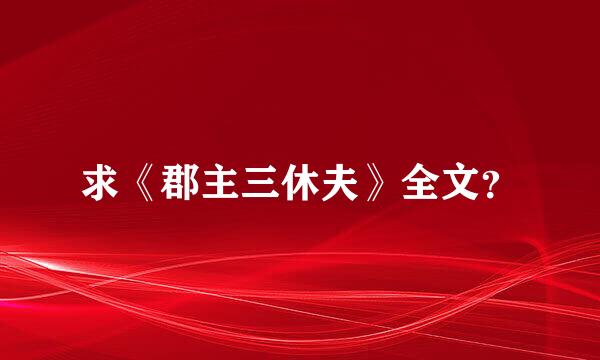 求《郡主三休夫》全文？