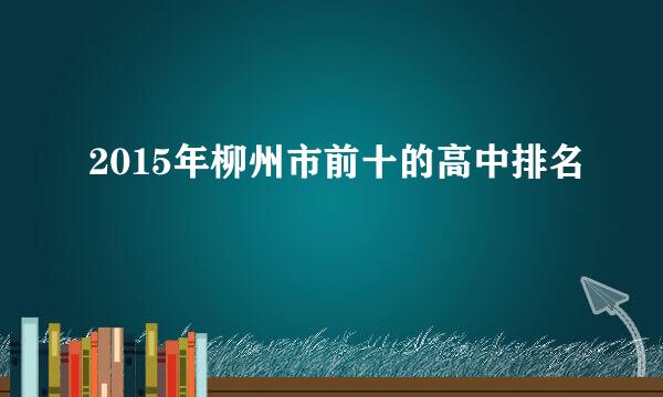 2015年柳州市前十的高中排名