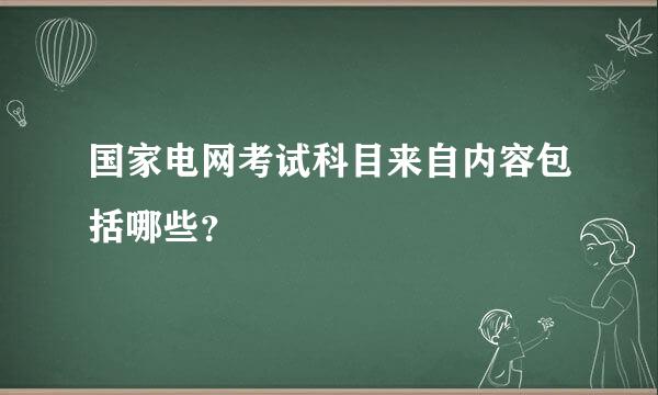 国家电网考试科目来自内容包括哪些？