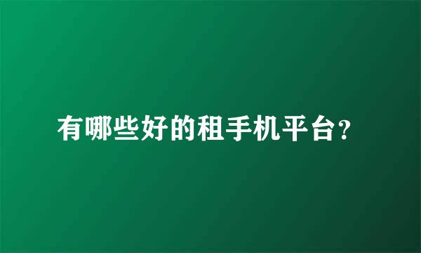 有哪些好的租手机平台？