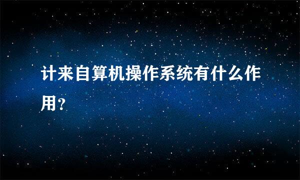 计来自算机操作系统有什么作用？