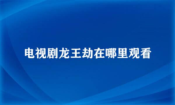 电视剧龙王劫在哪里观看