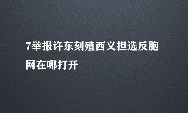 7举报许东刻殖西义担选反胞网在哪打开