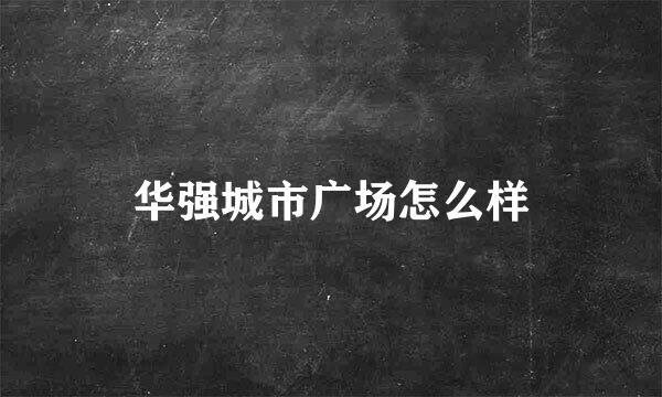 华强城市广场怎么样