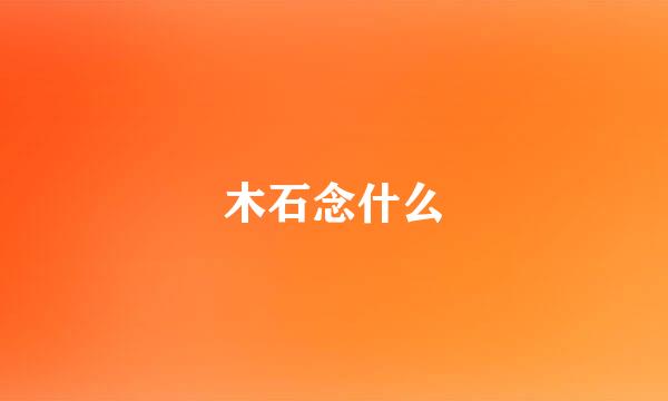 木石念什么