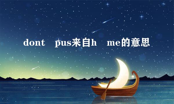 dont pus来自h me的意思