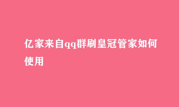 亿家来自qq群刷皇冠管家如何使用