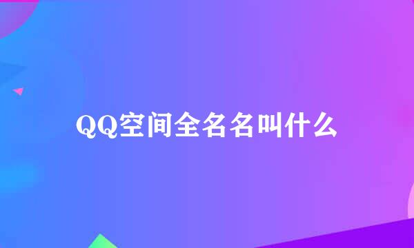 QQ空间全名名叫什么