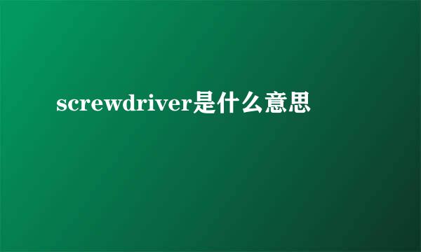 screwdriver是什么意思