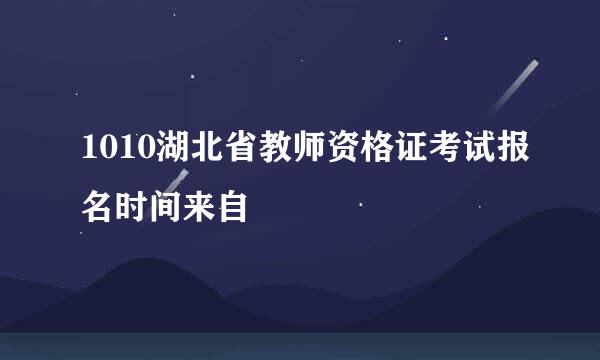 1010湖北省教师资格证考试报名时间来自